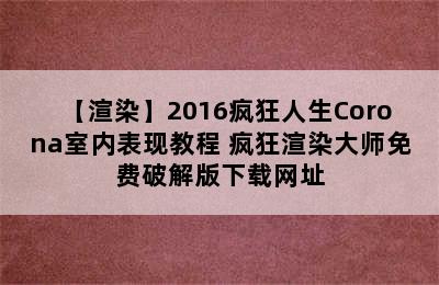 【渲染】2016疯狂人生Corona室内表现教程 疯狂渲染大师免费破解版下载网址